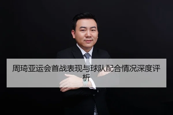 周琦亚运会首战表现与球队配合情况深度评析